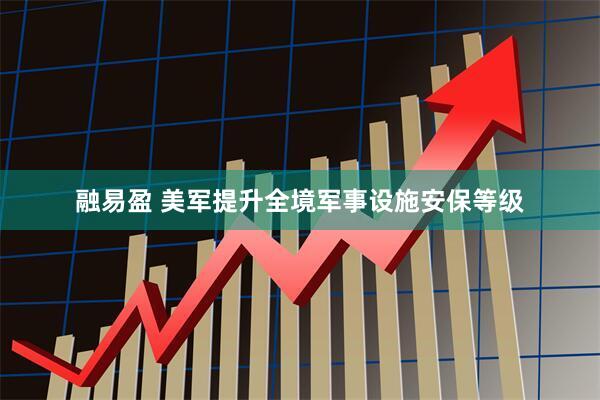 融易盈 美军提升全境军事设施安保等级