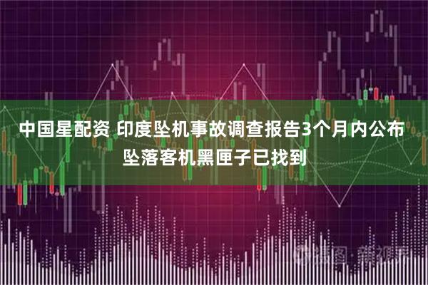 中国星配资 印度坠机事故调查报告3个月内公布 坠落客机黑匣子已找到