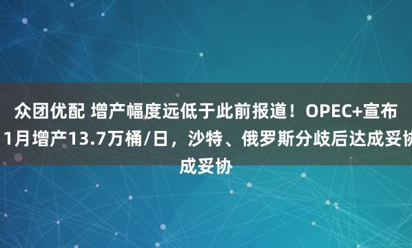 众团优配 增产幅度远低于此前报道！OPEC+宣布11月增产13.7万桶/日，沙特、俄罗斯分歧后达成妥协