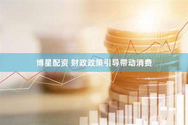 博星配资 财政政策引导带动消费