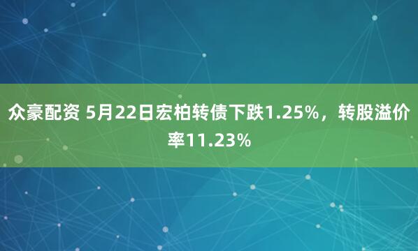 众豪配资 5月22日宏柏转债下跌1.25%，转股溢价率11.23%