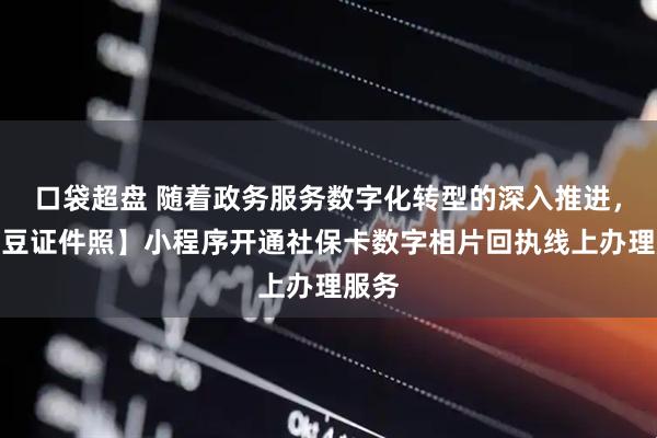 口袋超盘 随着政务服务数字化转型的深入推进，【照豆证件照】小程序开通社保卡数字相片回执线上办理服务