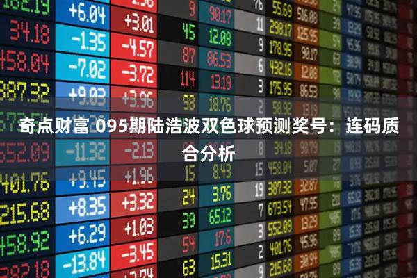奇点财富 095期陆浩波双色球预测奖号：连码质合分析